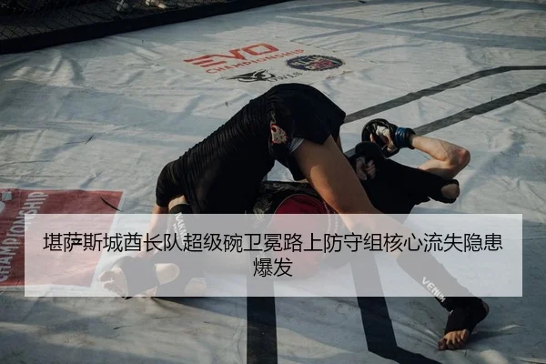 堪萨斯城酋长队超级碗卫冕路上防守组核心流失隐患爆发